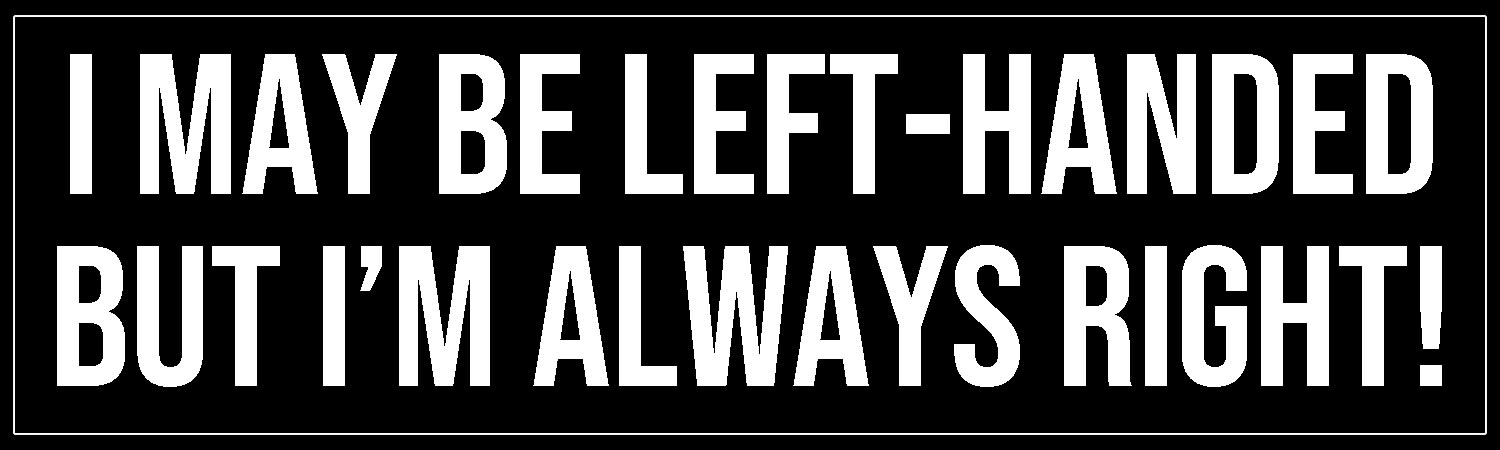 I May Be Left-Handed But I m Always Right 
